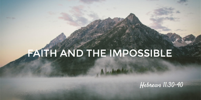 Faith And The Impossible - Hebrews 11-30-40