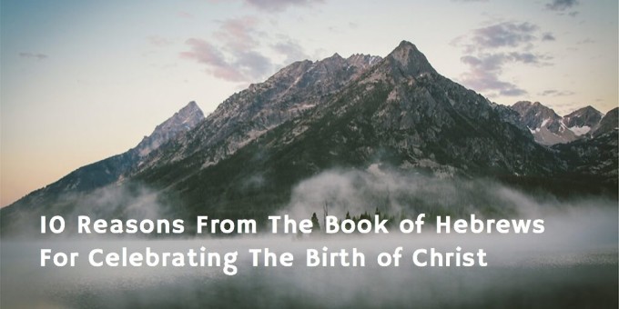 10 Reasons From The Book of Hebrews For Celebrating The Birth of Christ fbc